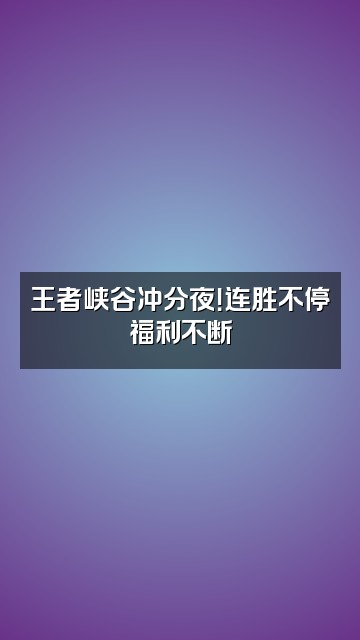 抖音末世之间视频封面：王者峡谷冲分夜！连胜不停福利不断